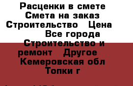 Расценки в смете. Смета на заказ. Строительство › Цена ­ 500 - Все города Строительство и ремонт » Другое   . Кемеровская обл.,Топки г.